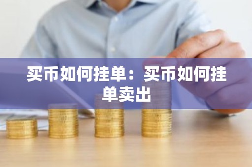 买币如何挂单：买币如何挂单卖出