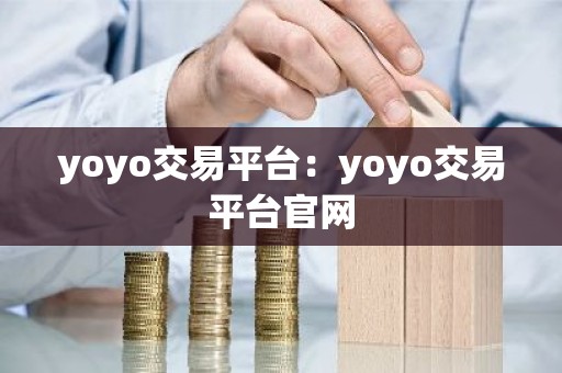 yoyo交易平台：yoyo交易平台官网