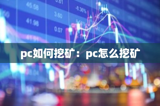 pc如何挖矿：pc怎么挖矿