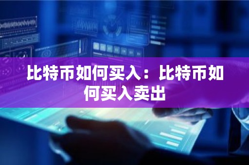 比特币如何买入：比特币如何买入卖出