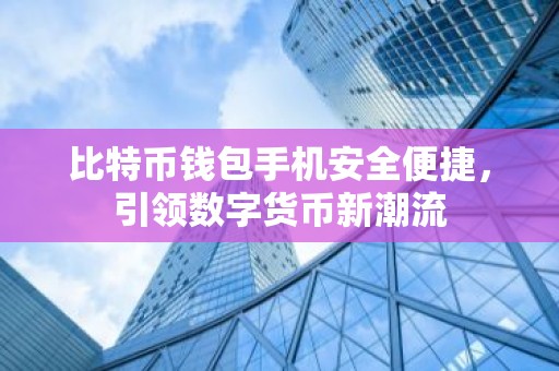 比特币钱包手机安全便捷，引领数字货币新潮流