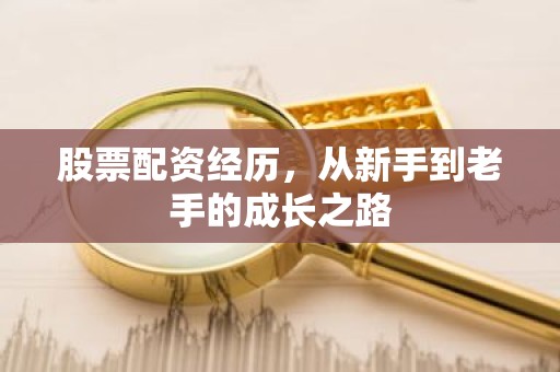 股票配资经历，从新手到老手的成长之路