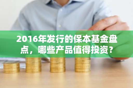 2016年发行的保本基金盘点，哪些产品值得投资？