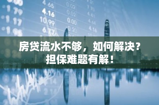 房贷流水不够，如何解决？担保难题有解！
