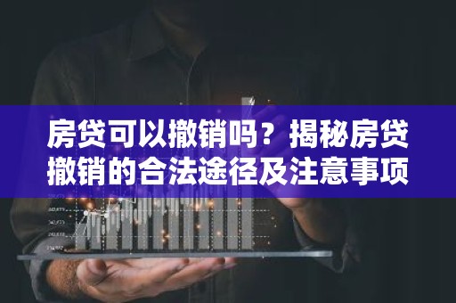 房贷可以撤销吗？揭秘房贷撤销的合法途径及注意事项