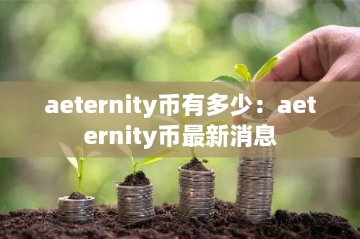 aeternity币有多少：aeternity币最新消息