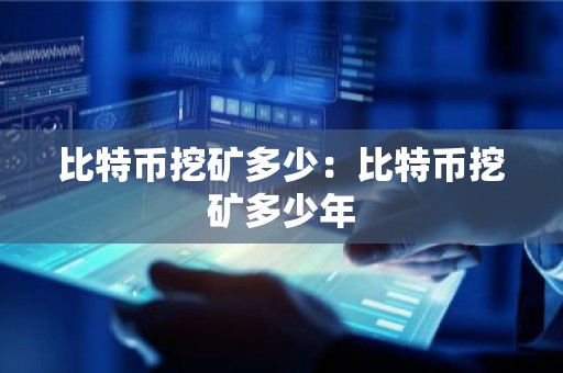 比特币挖矿多少：比特币挖矿多少年