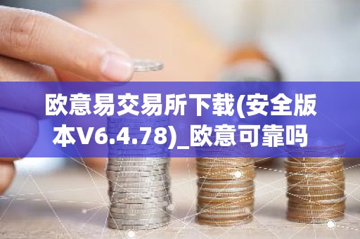 欧意易交易所下载(安全版本V6.4.78)_欧意可靠吗