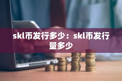 skl币发行多少：skl币发行量多少