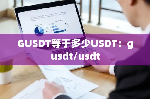 GUSDT等于多少USDT：gusdt/usdt