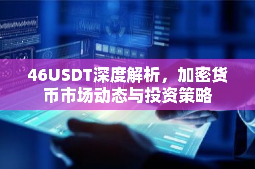 46USDT深度解析，加密货币市场动态与投资策略