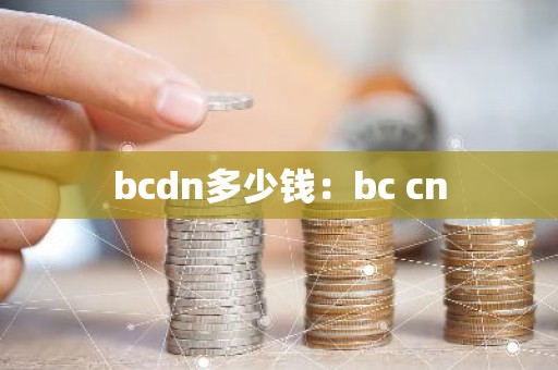 bcdn多少钱：bc cn