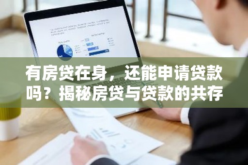 有房贷在身，还能申请贷款吗？揭秘房贷与贷款的共存之道