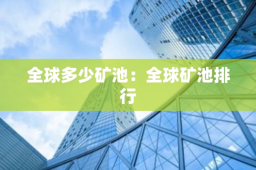 全球多少矿池：全球矿池排行
