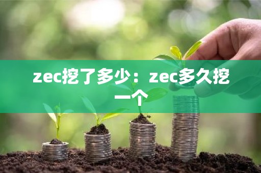 zec挖了多少：zec多久挖一个