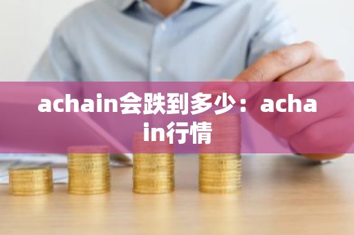 achain会跌到多少：achain行情