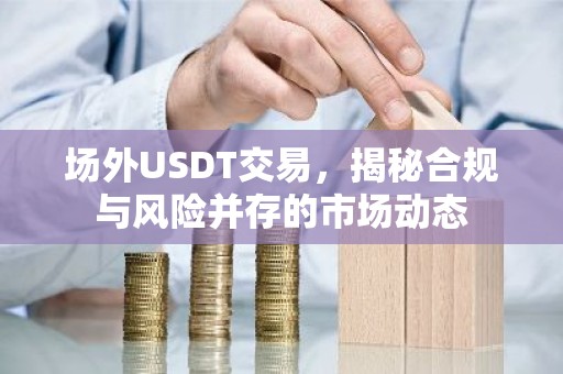 场外USDT交易，揭秘合规与风险并存的市场动态