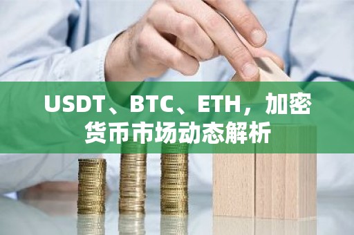 USDT、BTC、ETH，加密货币市场动态解析
