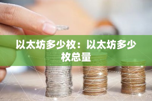 以太坊多少枚：以太坊多少枚总量