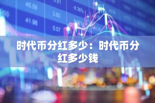 时代币分红多少：时代币分红多少钱