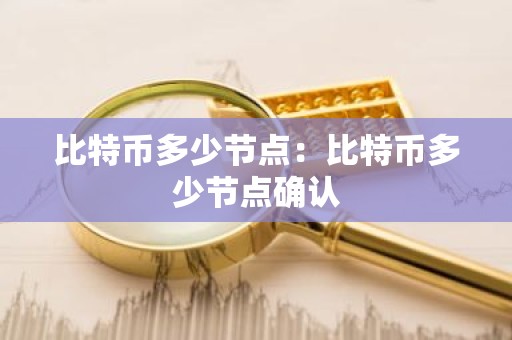 比特币多少节点：比特币多少节点确认