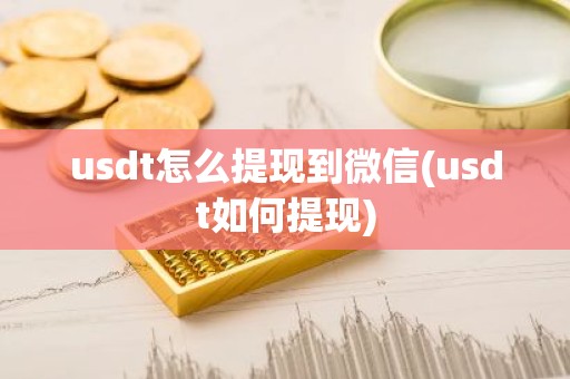 usdt怎么提现到微信(usdt如何提现)