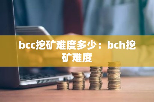 bcc挖矿难度多少：bch挖矿难度