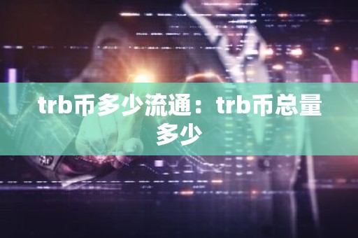 trb币多少流通：trb币总量多少