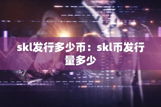 skl发行多少币：skl币发行量多少