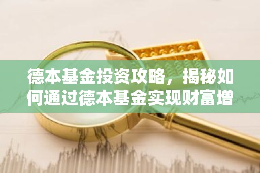 德本基金投资攻略，揭秘如何通过德本基金实现财富增值？