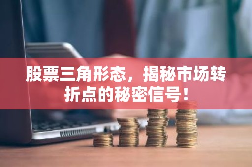 股票三角形态，揭秘市场转折点的秘密信号！