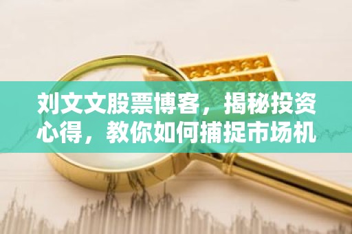 刘文文股票博客，揭秘投资心得，教你如何捕捉市场机遇