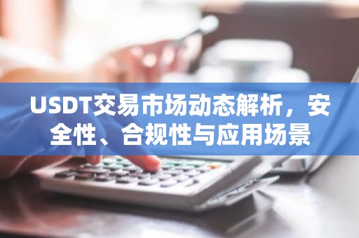 USDT交易市场动态解析，安全性、合规性与应用场景