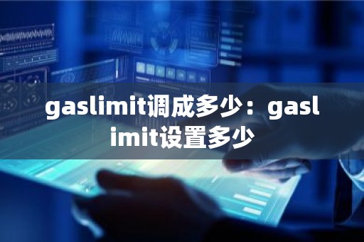 gaslimit调成多少：gaslimit设置多少