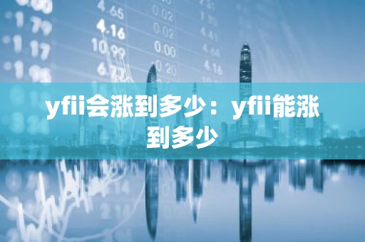 yfii会涨到多少：yfii能涨到多少