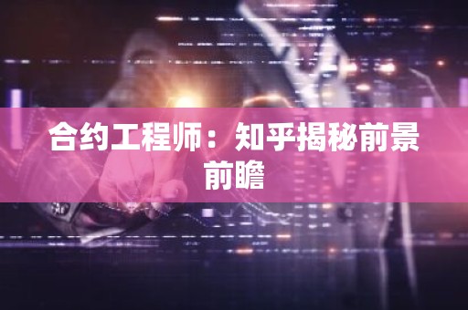 合约工程师：知乎揭秘前景前瞻