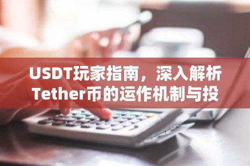 USDT玩家指南，深入解析Tether币的运作机制与投资策略