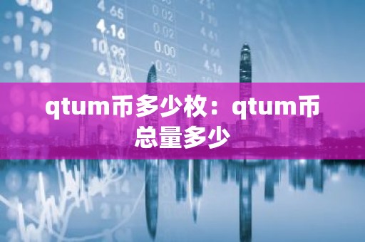qtum币多少枚：qtum币总量多少