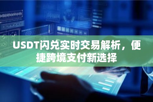 USDT闪兑实时交易解析，便捷跨境支付新选择