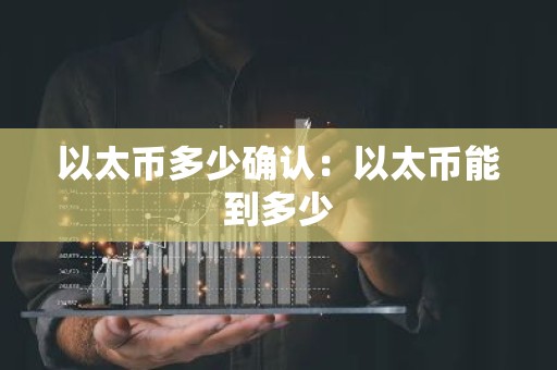 以太币多少确认：以太币能到多少