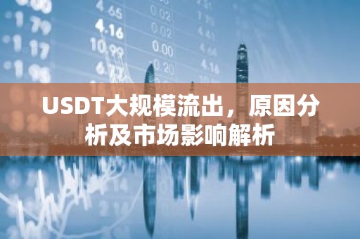 USDT大规模流出，原因分析及市场影响解析