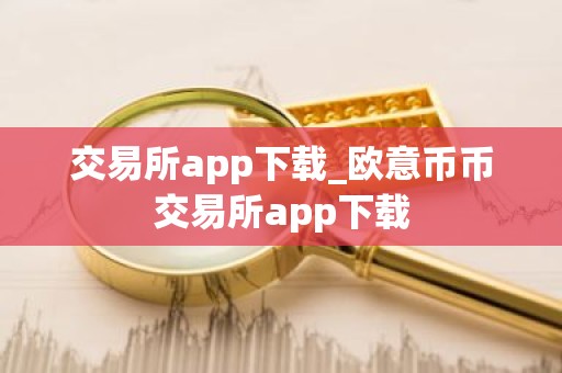 交易所app下载_欧意币币交易所app下载