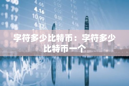 字符多少比特币：字符多少比特币一个