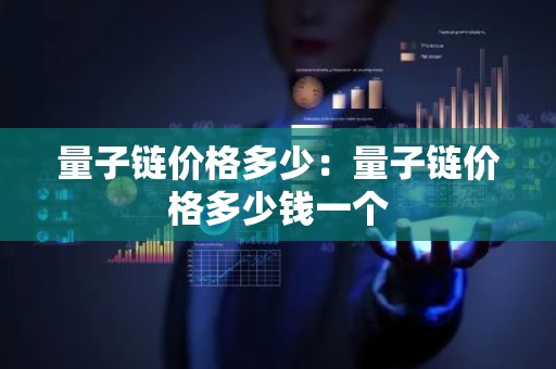 量子链价格多少：量子链价格多少钱一个