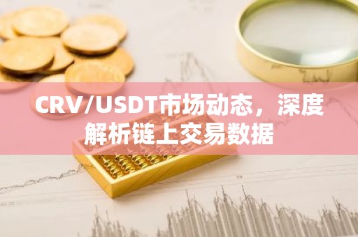 CRV/USDT市场动态，深度解析链上交易数据