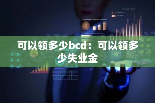 可以领多少bcd：可以领多少失业金