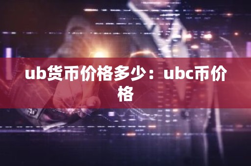 ub货币价格多少：ubc币价格