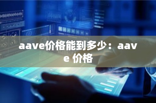 aave价格能到多少：aave 价格