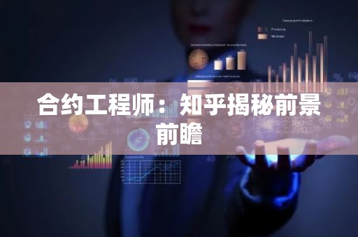 合约工程师：知乎揭秘前景前瞻