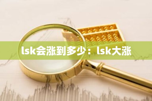 lsk会涨到多少：lsk大涨